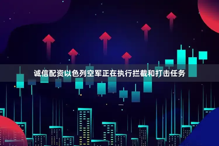 诚信配资以色列空军正在执行拦截和打击任务