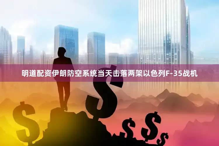 明道配资伊朗防空系统当天击落两架以色列F-35战机
