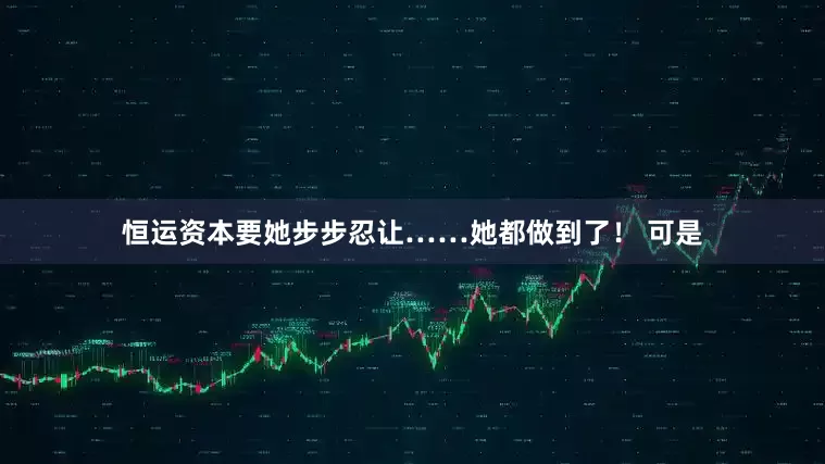 恒运资本要她步步忍让……她都做到了！ 可是