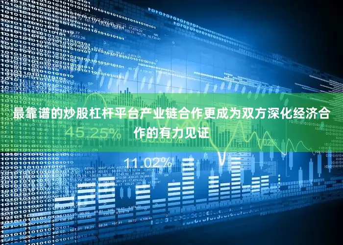 最靠谱的炒股杠杆平台产业链合作更成为双方深化经济合作的有力见证