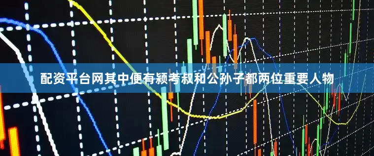 配资平台网其中便有颍考叔和公孙子都两位重要人物