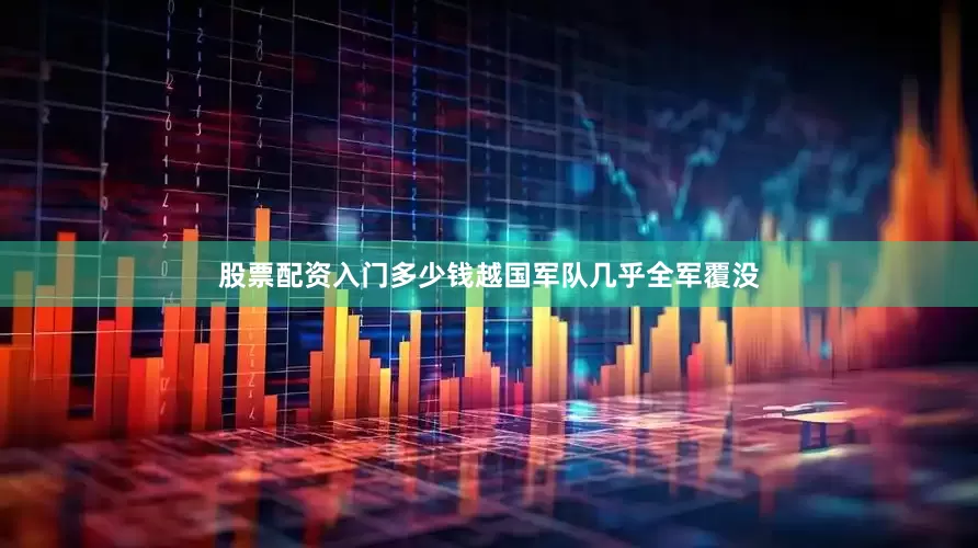股票配资入门多少钱越国军队几乎全军覆没