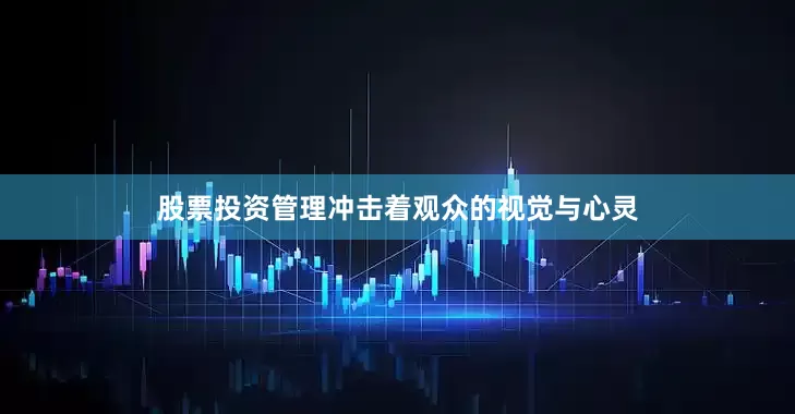 股票投资管理冲击着观众的视觉与心灵