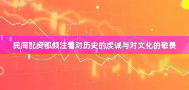 民间配资都倾注着对历史的虔诚与对文化的敬畏