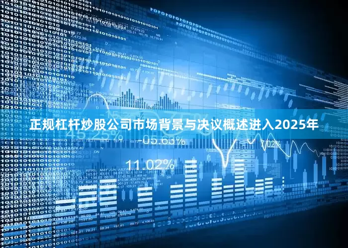 正规杠杆炒股公司市场背景与决议概述进入2025年