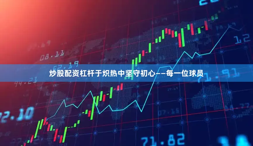 炒股配资杠杆于炽热中坚守初心——每一位球员