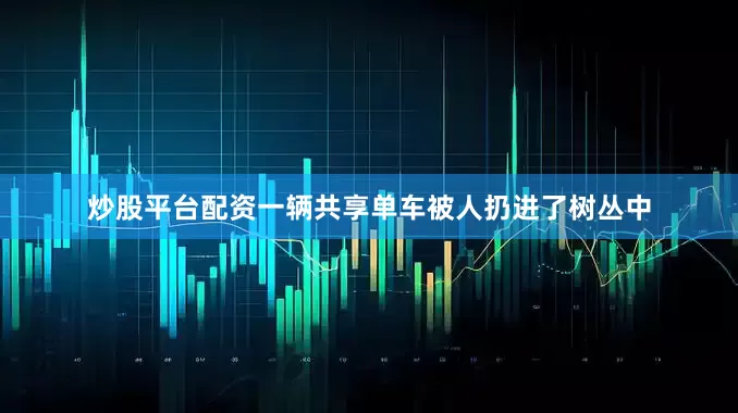 炒股平台配资一辆共享单车被人扔进了树丛中