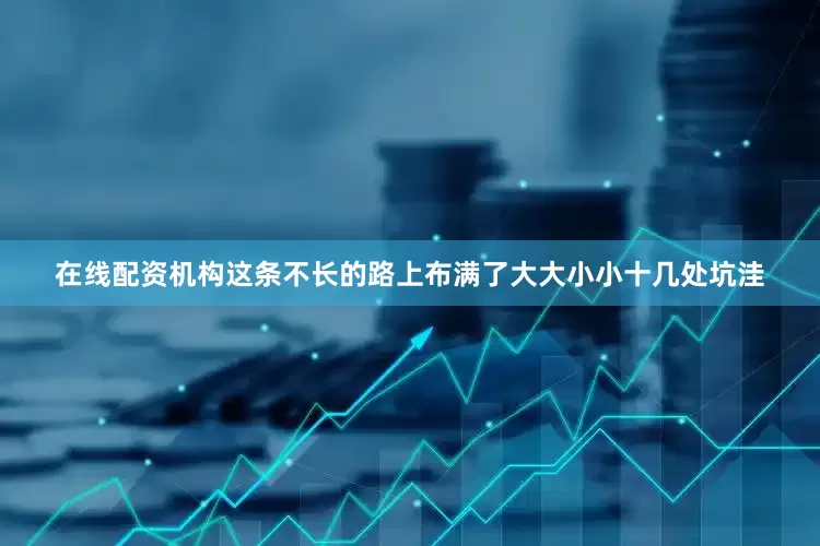 在线配资机构这条不长的路上布满了大大小小十几处坑洼