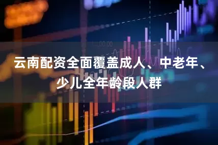 云南配资全面覆盖成人、中老年、少儿全年龄段人群