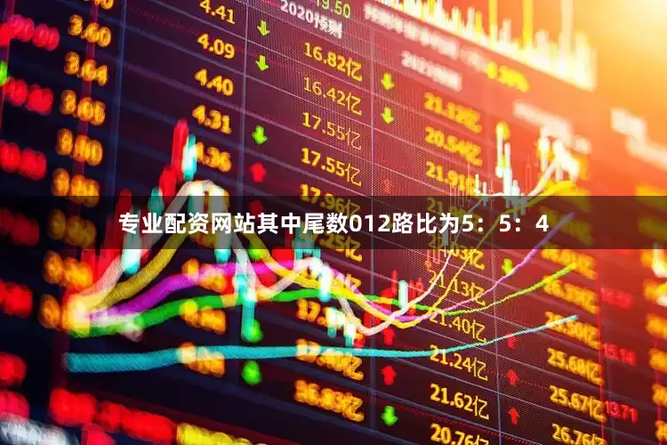 专业配资网站其中尾数012路比为5：5：4