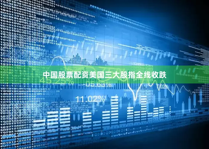 中国股票配资美国三大股指全线收跌