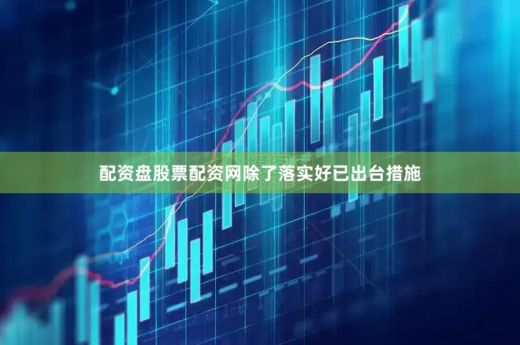 配资盘股票配资网除了落实好已出台措施