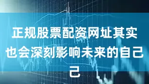 正规股票配资网址其实也会深刻影响未来的自己