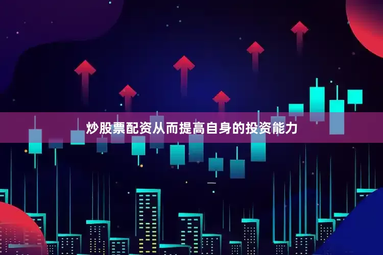 炒股票配资从而提高自身的投资能力