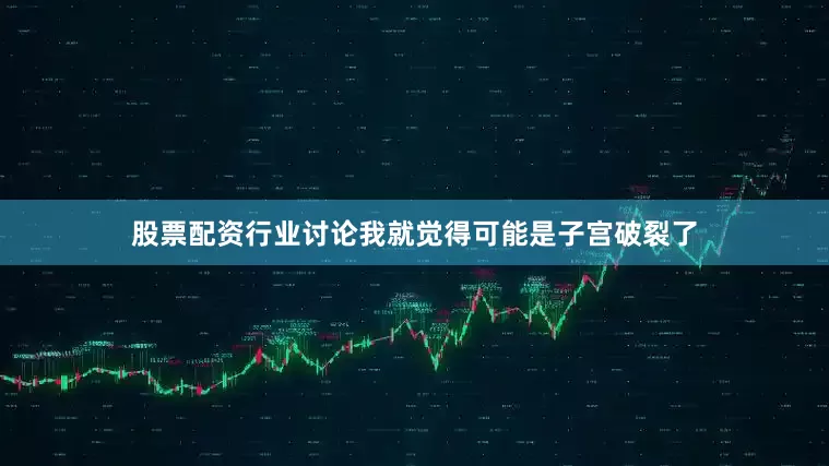 股票配资行业讨论我就觉得可能是子宫破裂了