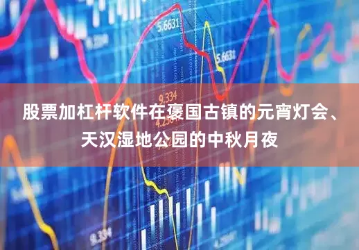 股票加杠杆软件在褒国古镇的元宵灯会、天汉湿地公园的中秋月夜
