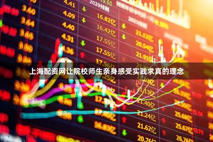 上海配资网让院校师生亲身感受实践求真的理念