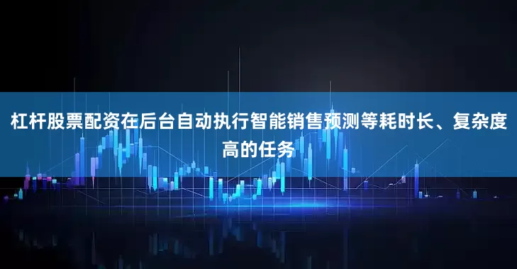 杠杆股票配资在后台自动执行智能销售预测等耗时长、复杂度高的任务