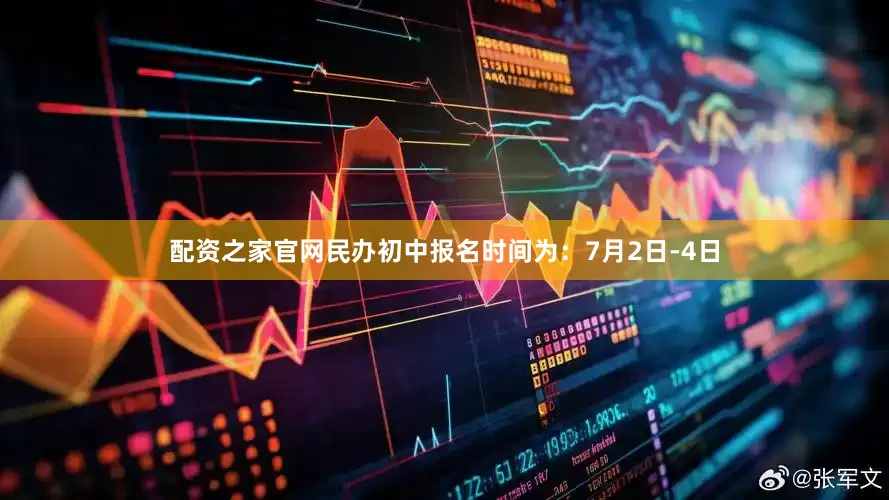 配资之家官网民办初中报名时间为：7月2日-4日