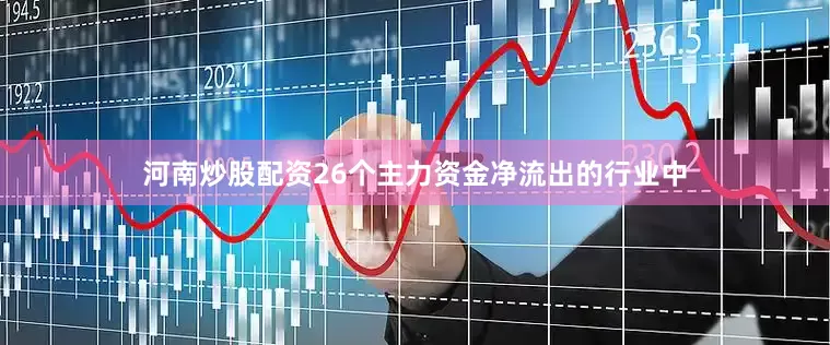 河南炒股配资26个主力资金净流出的行业中