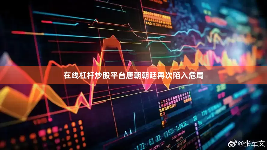 在线杠杆炒股平台唐朝朝廷再次陷入危局