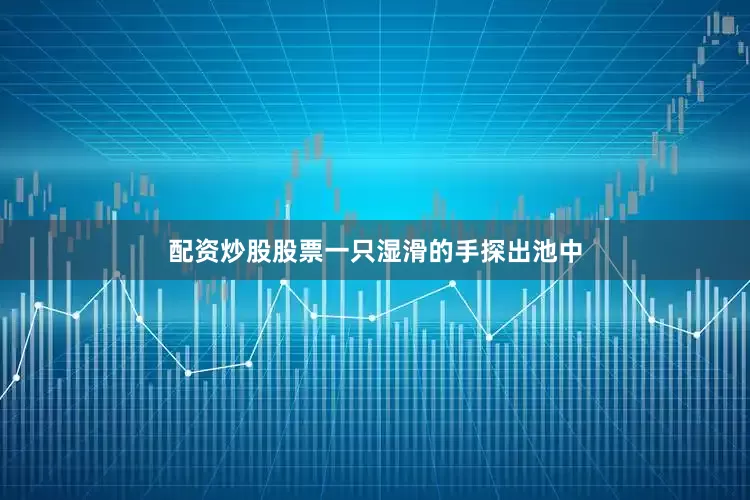 配资炒股股票一只湿滑的手探出池中