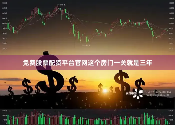 免费股票配资平台官网这个房门一关就是三年