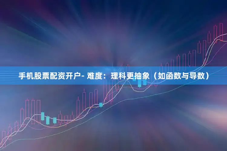 手机股票配资开户- 难度：理科更抽象（如函数与导数）