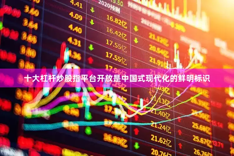 十大杠杆炒股指平台　　开放是中国式现代化的鲜明标识