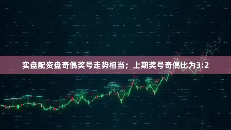 实盘配资盘奇偶奖号走势相当；上期奖号奇偶比为3:2