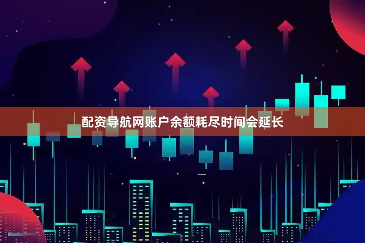 配资导航网账户余额耗尽时间会延长