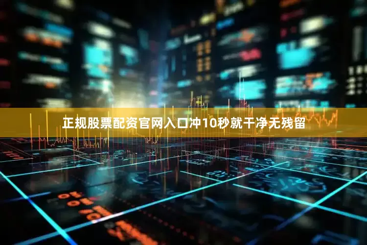 正规股票配资官网入口冲10秒就干净无残留