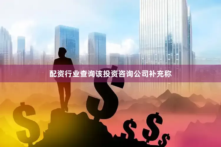 配资行业查询　　该投资咨询公司补充称