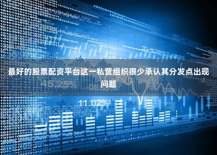 最好的股票配资平台这一私营组织很少承认其分发点出现问题