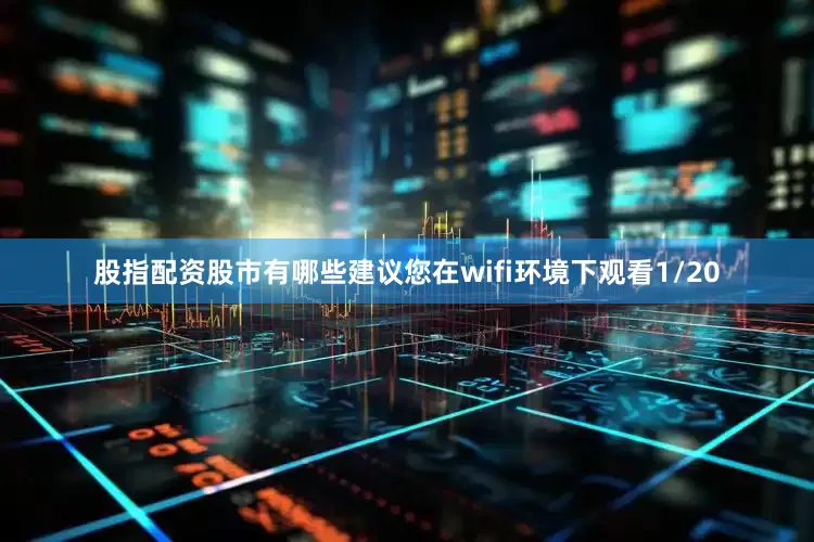 股指配资股市有哪些建议您在wifi环境下观看1/20