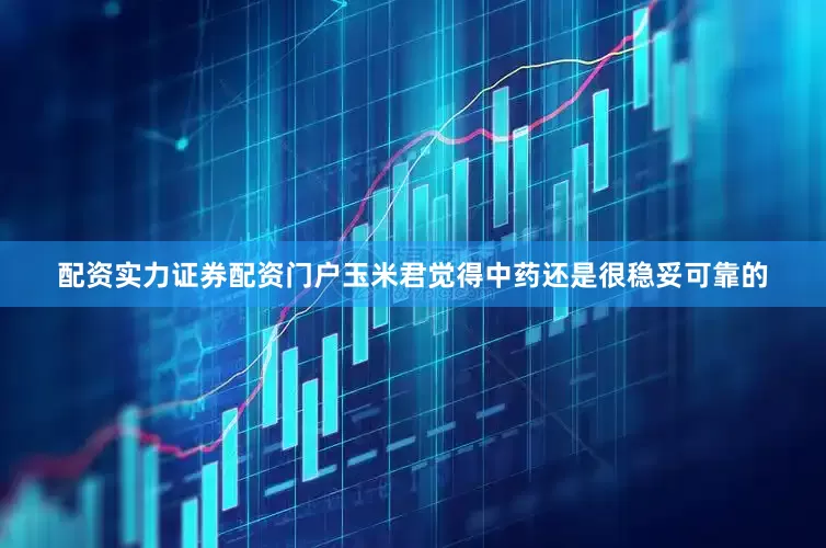 配资实力证券配资门户玉米君觉得中药还是很稳妥可靠的