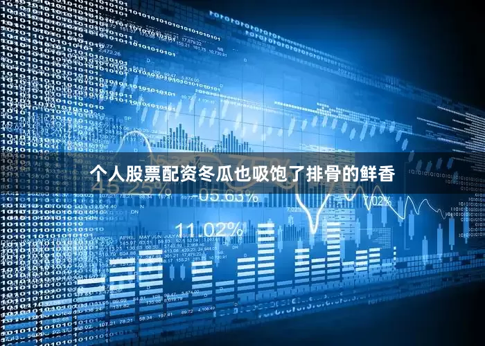 个人股票配资冬瓜也吸饱了排骨的鲜香