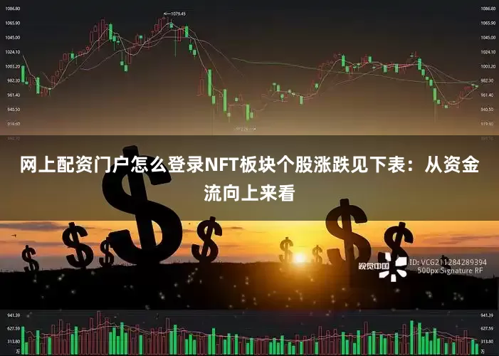 网上配资门户怎么登录NFT板块个股涨跌见下表：从资金流向上来看