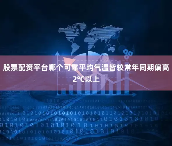 股票配资平台哪个可靠平均气温皆较常年同期偏高2℃以上