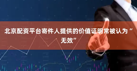 北京配资平台寄件人提供的价值证明常被认为“无效”