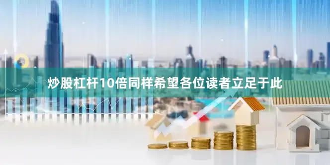 炒股杠杆10倍同样希望各位读者立足于此