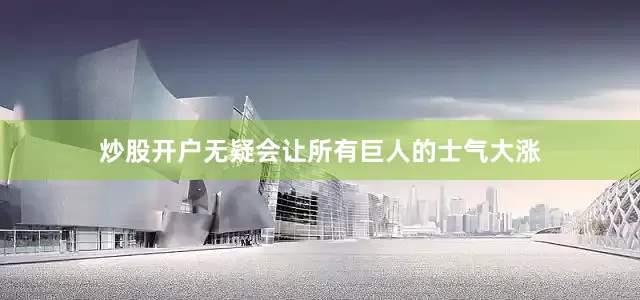 炒股开户无疑会让所有巨人的士气大涨