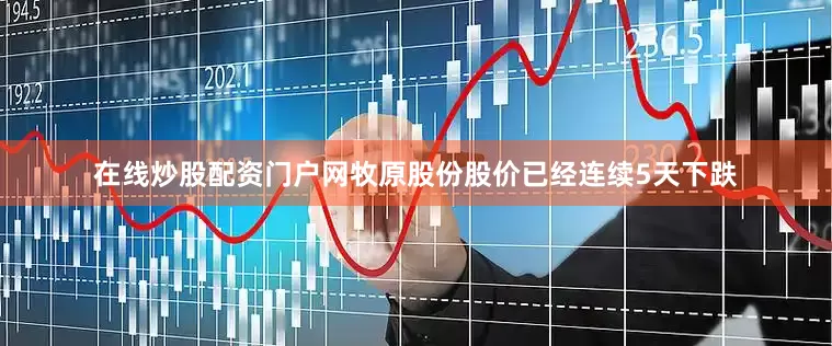 在线炒股配资门户网牧原股份股价已经连续5天下跌