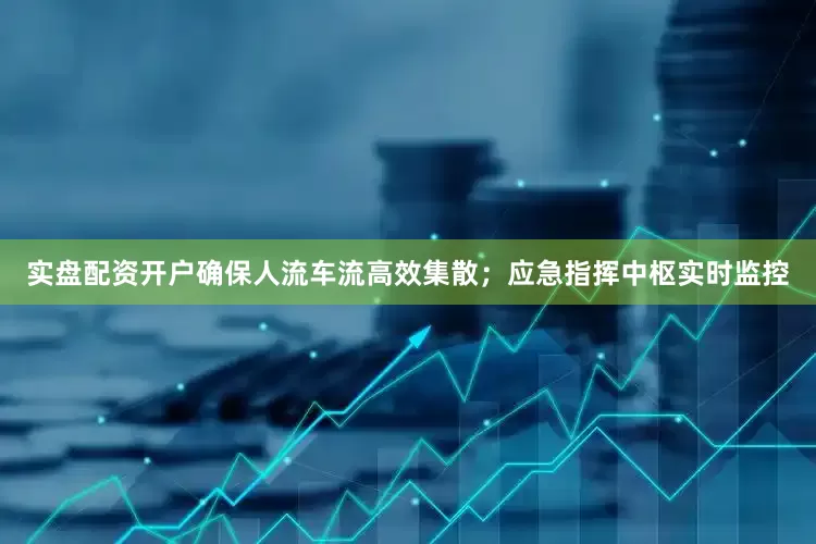 实盘配资开户确保人流车流高效集散；应急指挥中枢实时监控