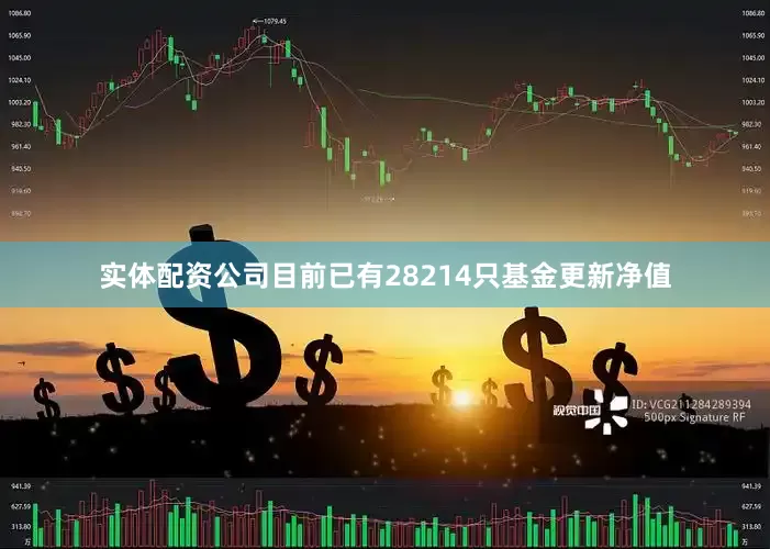 实体配资公司目前已有28214只基金更新净值