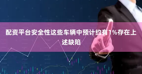 配资平台安全性这些车辆中预计约有1%存在上述缺陷