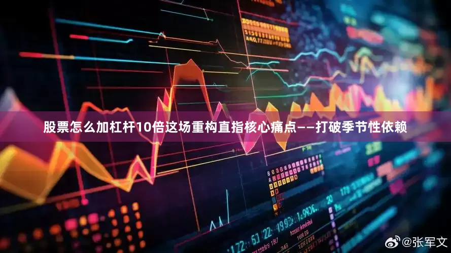 股票怎么加杠杆10倍这场重构直指核心痛点——打破季节性依赖