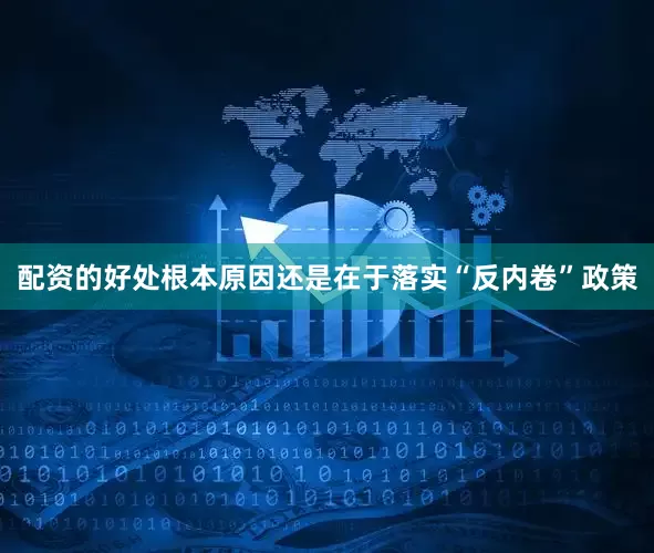 配资的好处根本原因还是在于落实“反内卷”政策