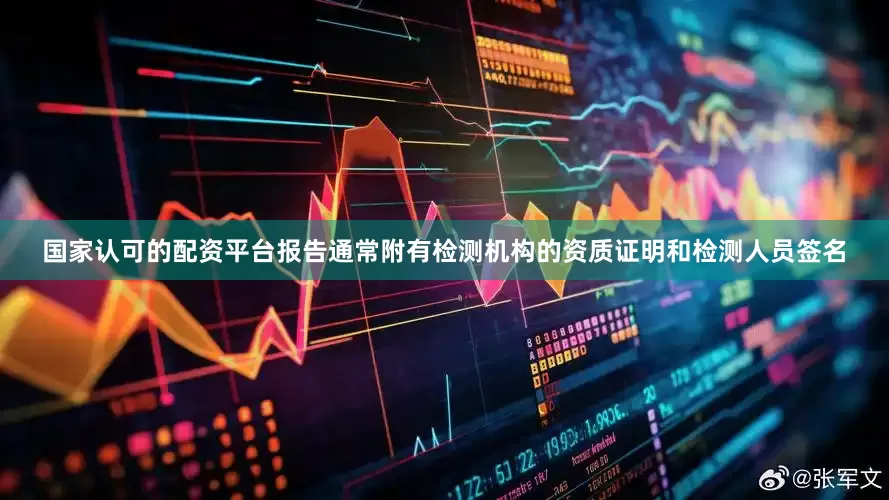 国家认可的配资平台报告通常附有检测机构的资质证明和检测人员签名
