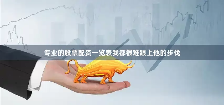 专业的股票配资一览表我都很难跟上他的步伐